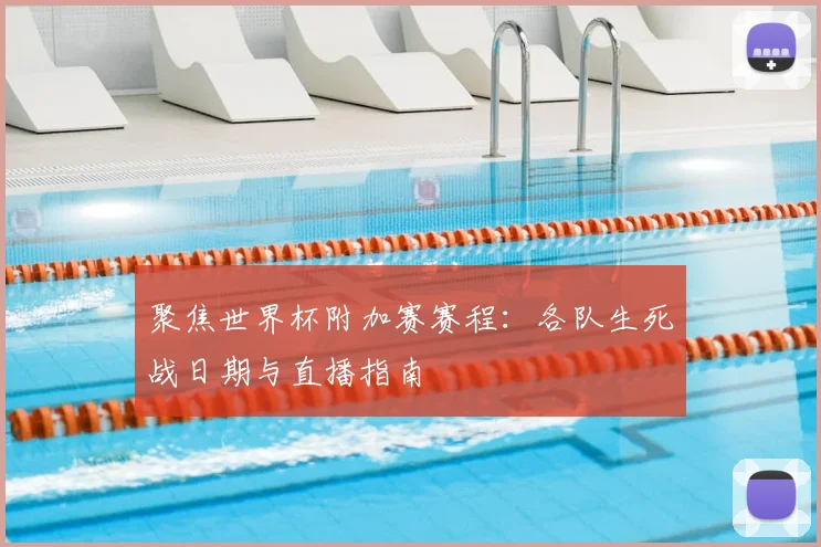 聚焦世界杯附加赛赛程：各队生死战日期与直播指南