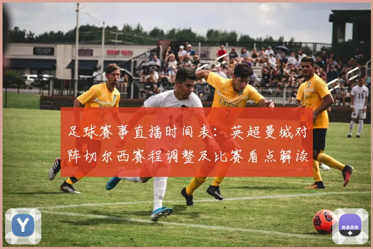 足球赛事直播时间表：英超曼城对阵切尔西赛程调整及比赛看点解读