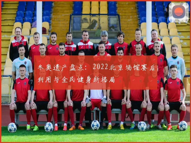 冬奥遗产盘点：2022北京场馆赛后利用与全民健身新格局